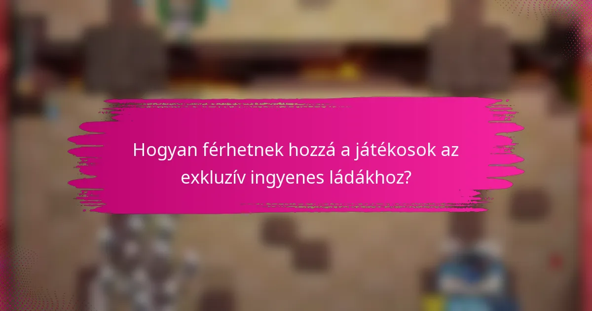 Hogyan férhetnek hozzá a játékosok az exkluzív ingyenes ládákhoz?