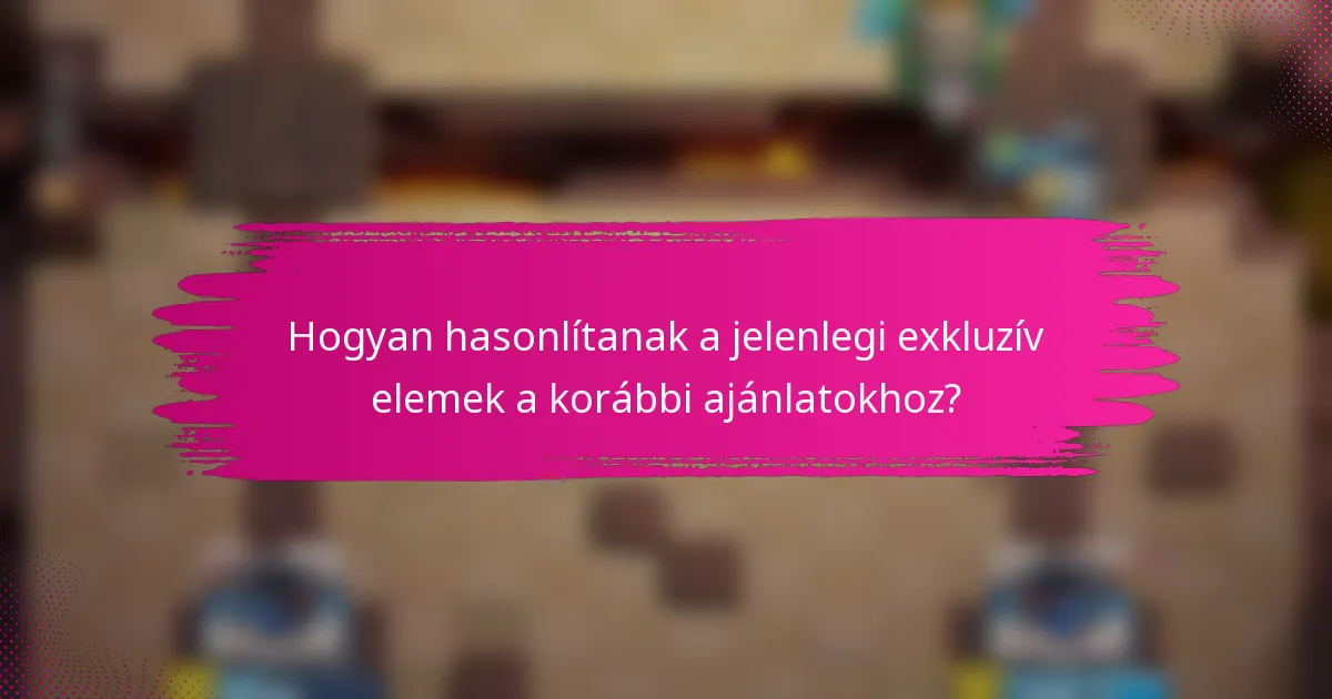 Hogyan hasonlítanak a jelenlegi exkluzív elemek a korábbi ajánlatokhoz?
