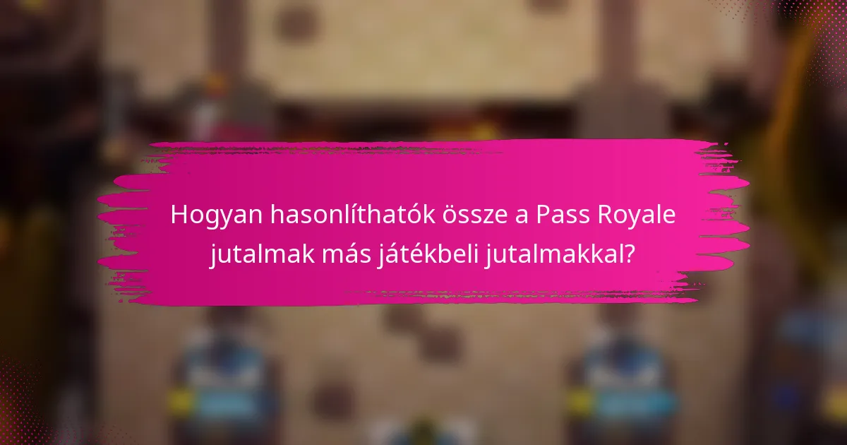 Hogyan hasonlíthatók össze a Pass Royale jutalmak más játékbeli jutalmakkal?