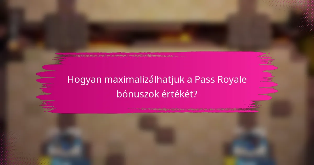 Hogyan maximalizálhatjuk a Pass Royale bónuszok értékét?