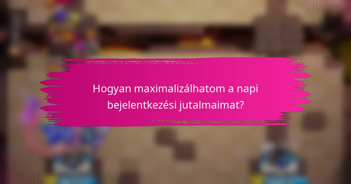 Hogyan maximalizálhatom a napi bejelentkezési jutalmaimat?