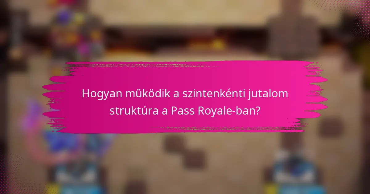 Hogyan működik a szintenkénti jutalom struktúra a Pass Royale-ban?