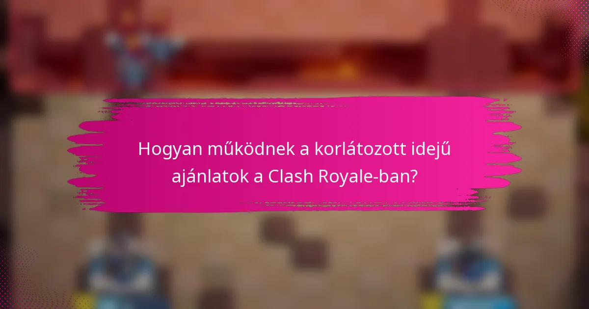 Hogyan működnek a korlátozott idejű ajánlatok a Clash Royale-ban?