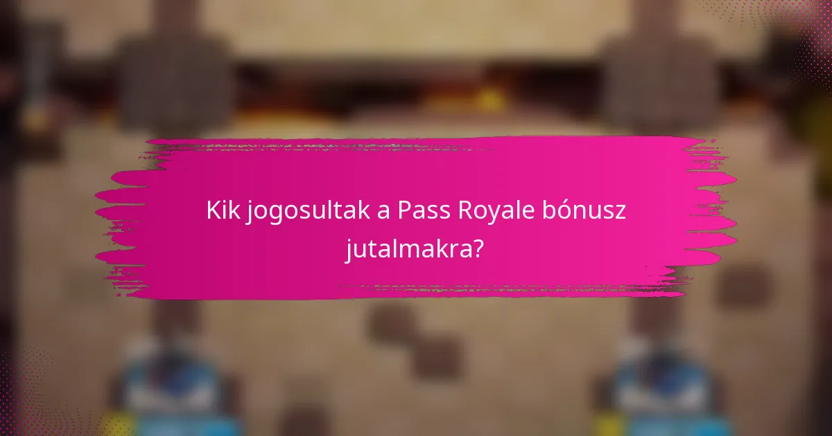 Kik jogosultak a Pass Royale bónusz jutalmakra?