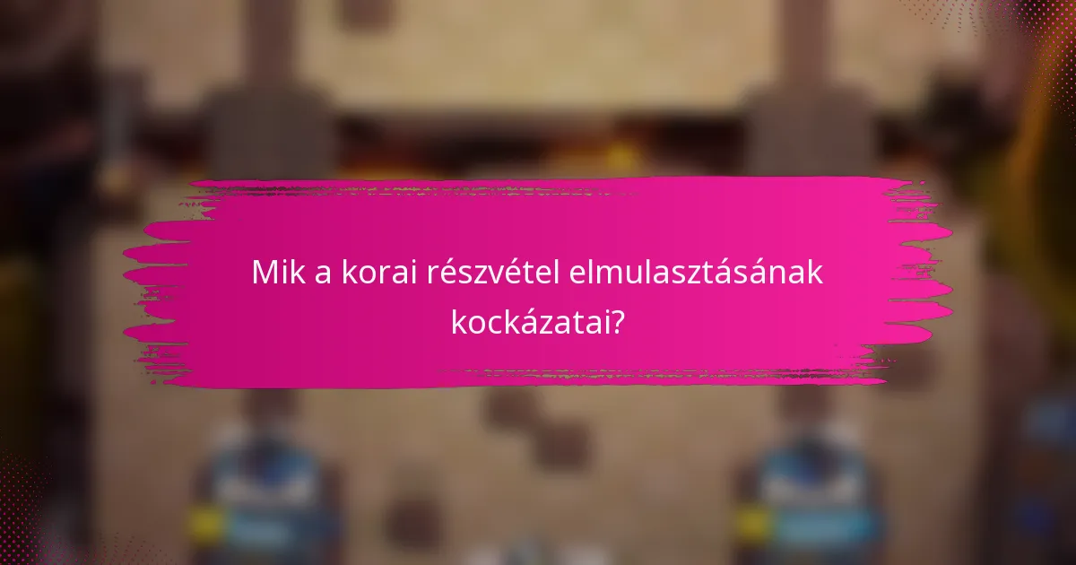 Mik a korai részvétel elmulasztásának kockázatai?