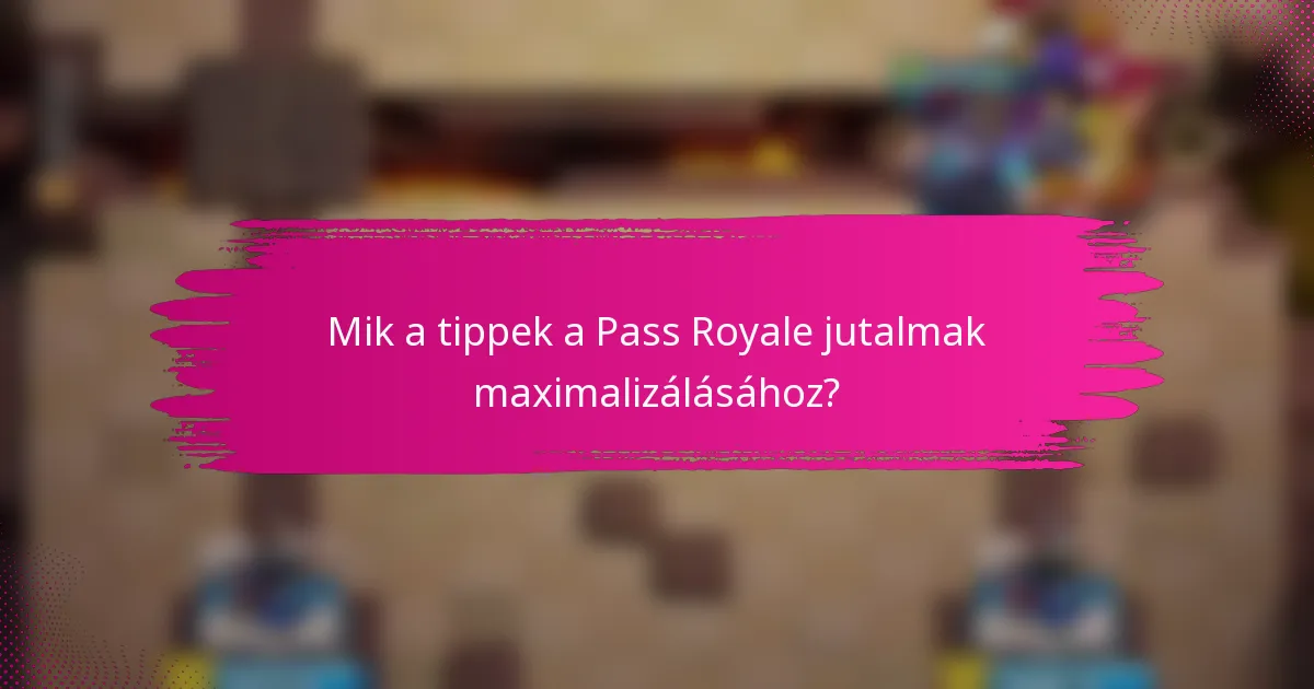 Mik a tippek a Pass Royale jutalmak maximalizálásához?