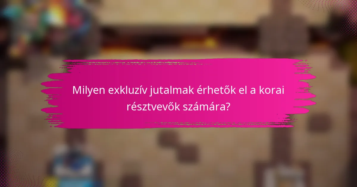 Milyen exkluzív jutalmak érhetők el a korai résztvevők számára?