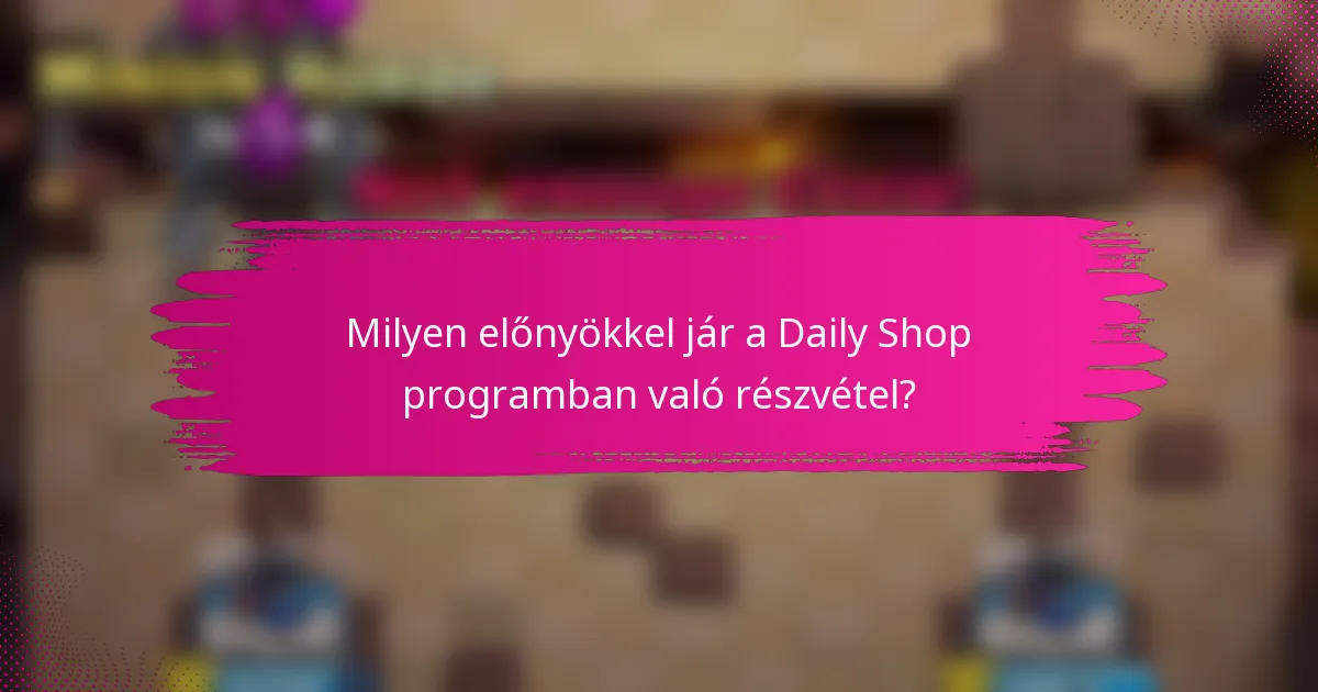 Milyen előnyökkel jár a Daily Shop programban való részvétel?