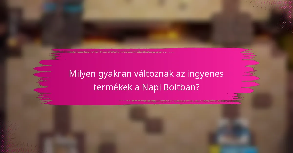 Milyen gyakran változnak az ingyenes termékek a Napi Boltban?