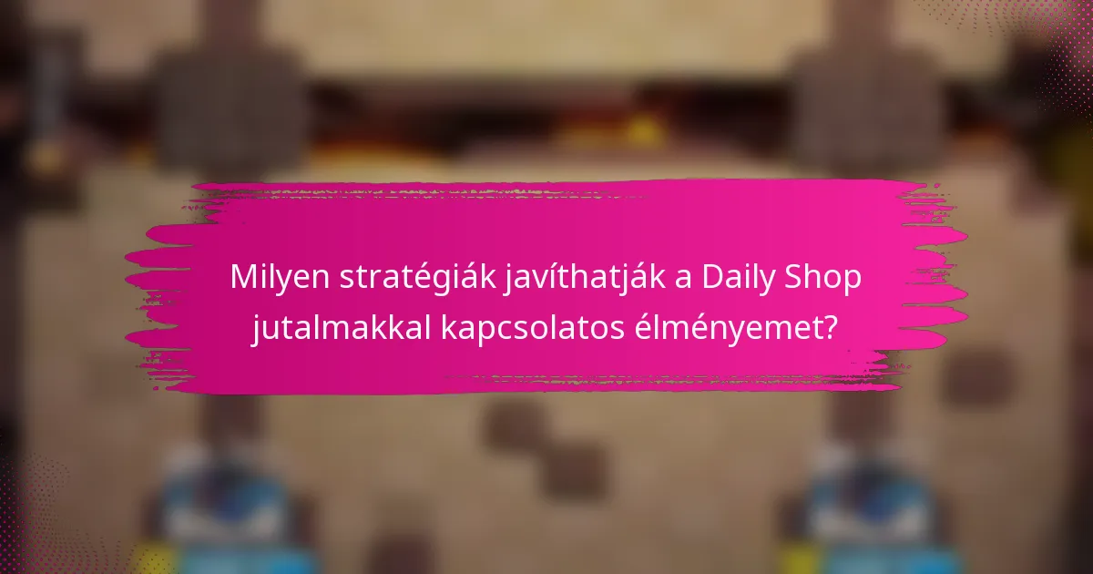 Milyen stratégiák javíthatják a Daily Shop jutalmakkal kapcsolatos élményemet?