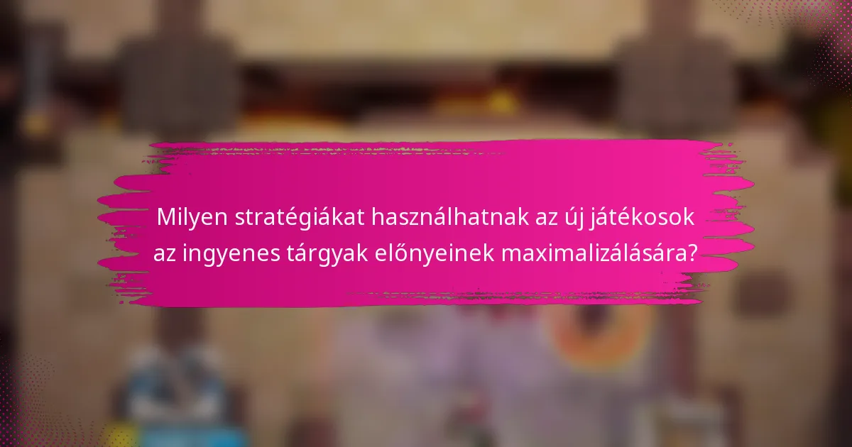 Milyen stratégiákat használhatnak az új játékosok az ingyenes tárgyak előnyeinek maximalizálására?