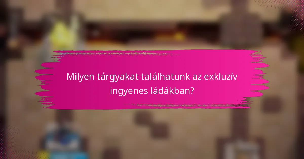 Milyen tárgyakat találhatunk az exkluzív ingyenes ládákban?