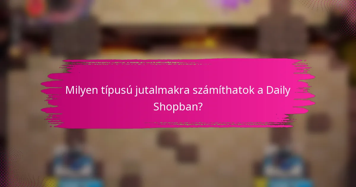 Milyen típusú jutalmakra számíthatok a Daily Shopban?